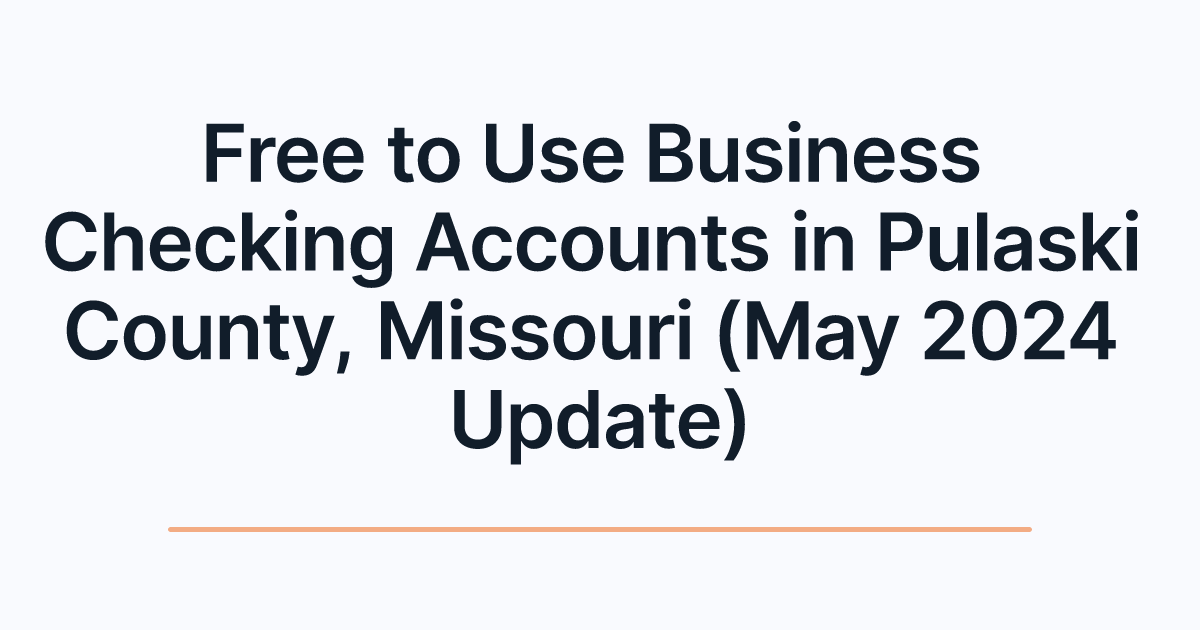 Free to Use Business Checking Accounts in Pulaski County, Missouri (May 2024 Update)